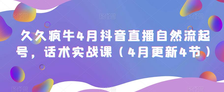 久久疯牛4月抖音直播纯自然流起号，话术实战课（4月更新4节）-闪越社