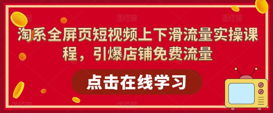 淘系全屏页短视频上下滑流量实操课程，引爆店铺免费流量-闪越社