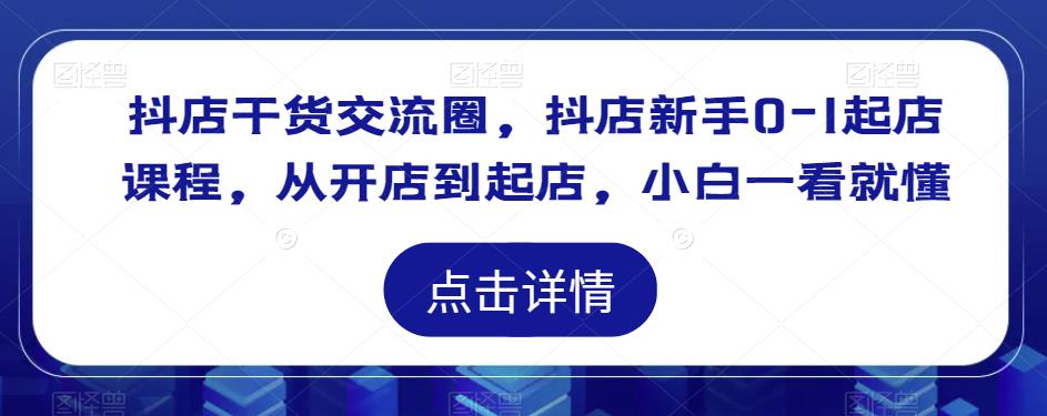 抖店干货交流圈，抖店新手0-1起店课程，从开店到起店，小白一看就懂-闪越社