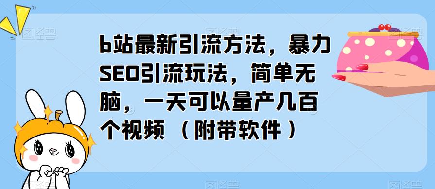 b站最新引流方法，暴力SEO引流玩法，简单无脑，一天可以量产几百个视频（附带软件）-闪越社