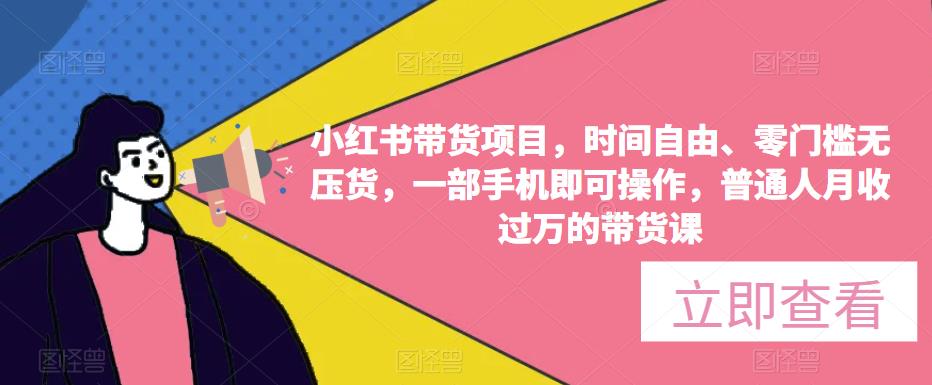 小红书带货项目，时间自由、零门槛无压货，一部手机即可操作，普通人月收过万的带货课-闪越社