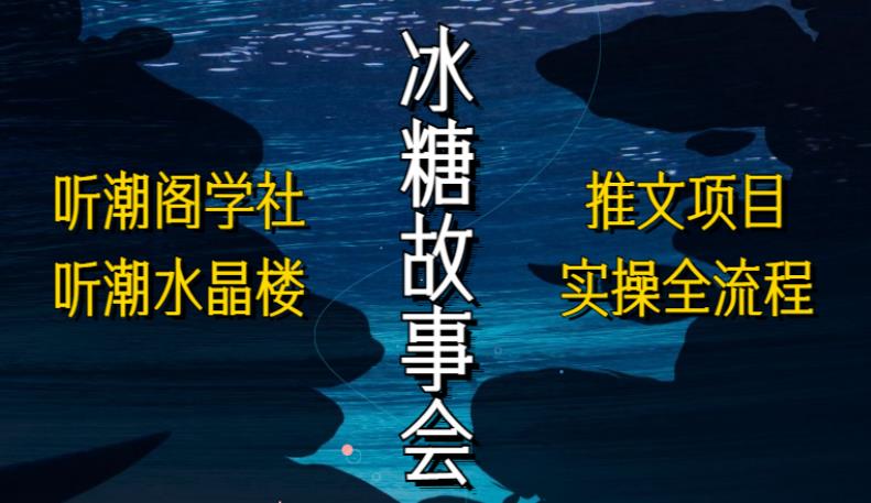 听潮阁学社听潮水晶楼抖音冰糖故事会项目实操，小说推文项目实操全流程，简单粗暴！-闪越社