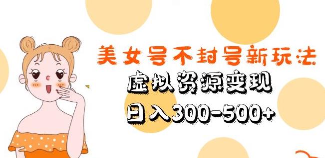 美女号不封号新玩法，虚拟资源变现，日入300-500+-闪越社