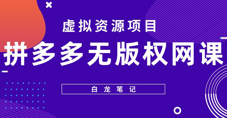 【白龙笔记】拼多多无版权网课项目，月入5000的长期项目，玩法详细拆解【揭秘】-闪越社