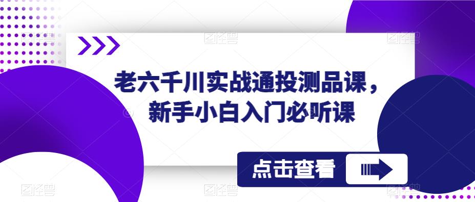 老六千川实战通投测品课，新手小白入门必听课-闪越社