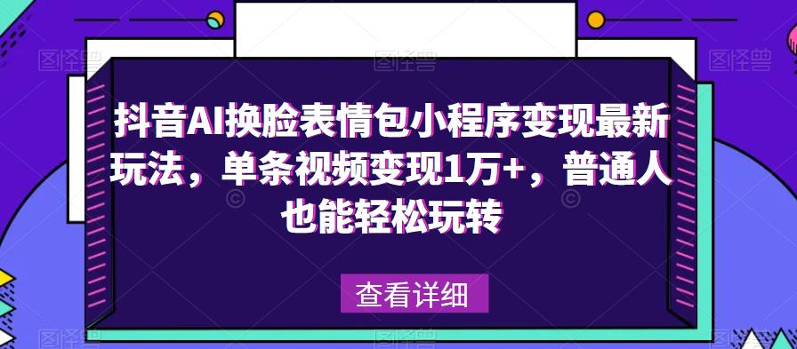 抖音AI换脸表情包小程序变现最新玩法，单条视频变现1万+，普通人也能轻松玩转！-闪越社