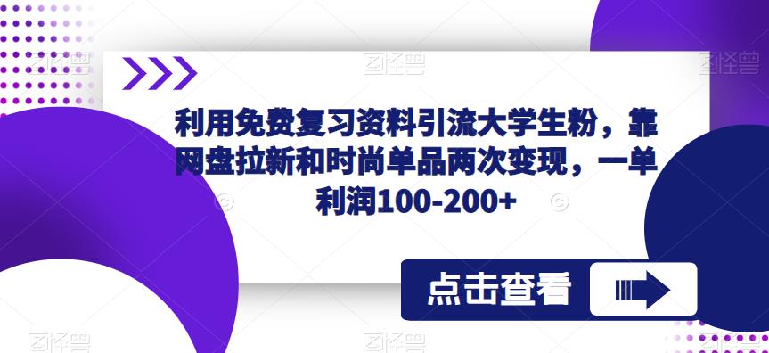 利用免费复习资料引流大学生粉，靠网盘拉新和时尚单品两次变现，一单利润100-200+-闪越社