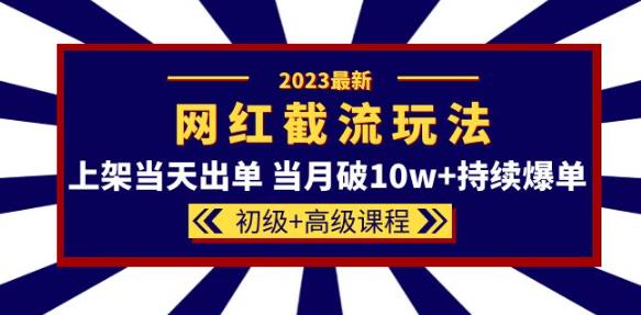 2023网红·同款截流玩法【初级+高级课程】上架当天出单当月破10w+持续爆单-闪越社