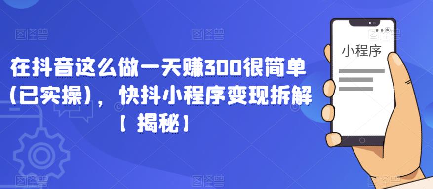 在抖音这么做一天赚300很简单(已实操)，快抖小程序变现拆解【揭秘】-闪越社