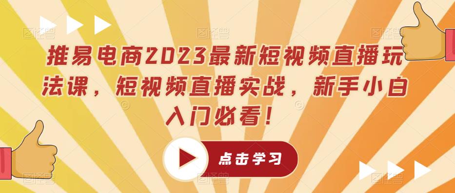 推易电商2023最新短视频直播玩法课，短视频直播实战，新手小白入门必看！-闪越社