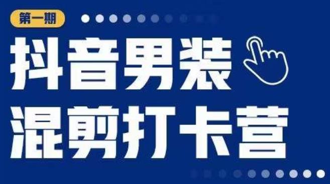 抖音男装混剪打卡营，0基础在家兼职可以做，上手简单-闪越社