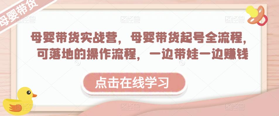 母婴带货实战营，母婴带货起号全流程，可落地的操作流程，一边带娃一边赚钱（附素材）-闪越社