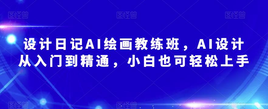 设计日记AI绘画教练班，AI设计从入门到精通，小白也可轻松上手-闪越社