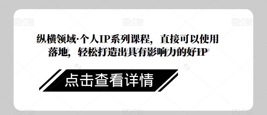 纵横领域·个人IP系列课程，直接可以使用落地，轻松打造出具有影响力的好IP-闪越社