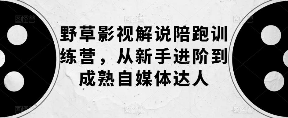 野草影视解说陪跑训练营，从新手进阶到成熟自媒体达人-闪越社