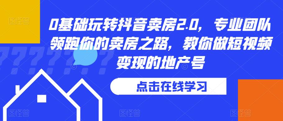 0基础玩转抖音卖房2.0，专业团队领跑你的卖房之路，教你做短视频变现的地产号-闪越社