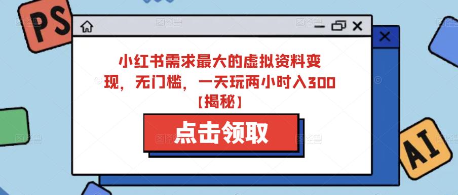 小红书需求最大的虚拟资料变现，无门槛，一天玩两小时入300+【揭秘】-闪越社