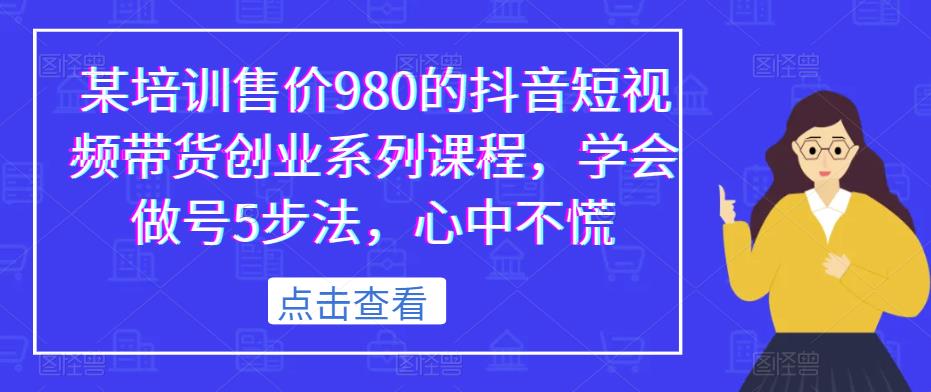 某培训售价980的抖音短视频带货创业系列课程，学会做号5步法，心中不慌-闪越社