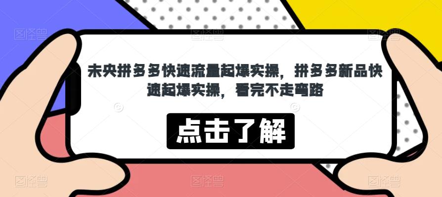 未央拼多多快速流量起爆实操，拼多多新品快速起爆实操，看完不走弯路-闪越社