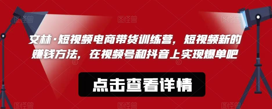 文林·短‮频视‬电商带‮训货‬练营，短视频‮的新‬赚钱方法，在视‮号频‬和抖音‮实上‬现爆单吧-闪越社