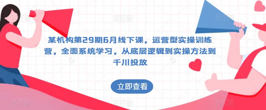 某机构第29期6月线下课，运营型实操训练营，全面系统学习，从底层逻辑到实操方法到千川投放-闪越社