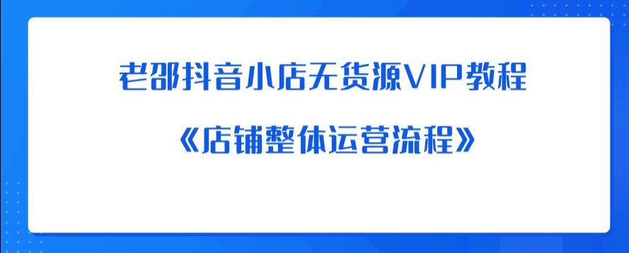 老邵抖音小店无货源VIP教程：《店铺整体运营流程》-闪越社