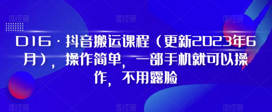 D1G·抖音搬运课程（更新2023年6月），操作简单，一部手机就可以操作，不用露脸-闪越社