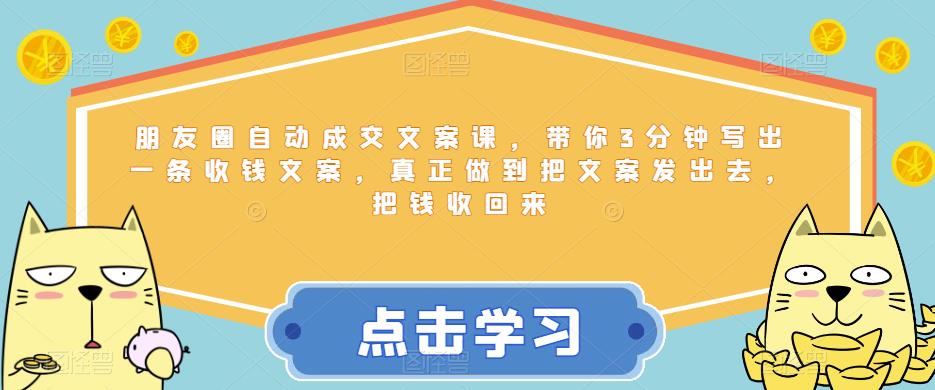 朋友圈自动成交文案课，带你3分钟写出一条收钱文案，真正做到把文案发出去，把钱收回来-闪越社