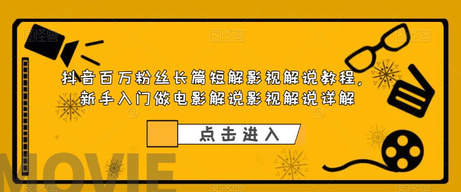 抖音百万粉丝长篇短解影视解说教程，新手入门做电影解说影视解说详解-闪越社