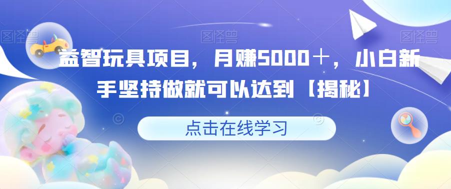 益智玩具项目，月赚5000＋，小白新手坚持做就可以达到【揭秘】-闪越社