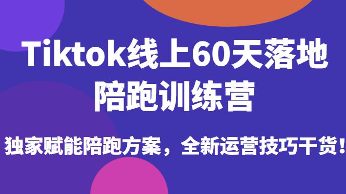 Tiktok线上60天落地陪跑训练营，独家赋能陪跑方案，全新运营技巧干货-闪越社