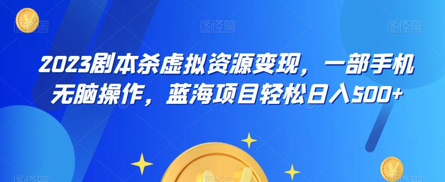 云逸·2023剧本杀虚拟资源变现，一部手机无脑操作，蓝海项目轻松日入500+-闪越社