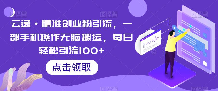 云逸·精准创业粉引流，一部手机操作无脑搬运，每日轻松引流100+-闪越社