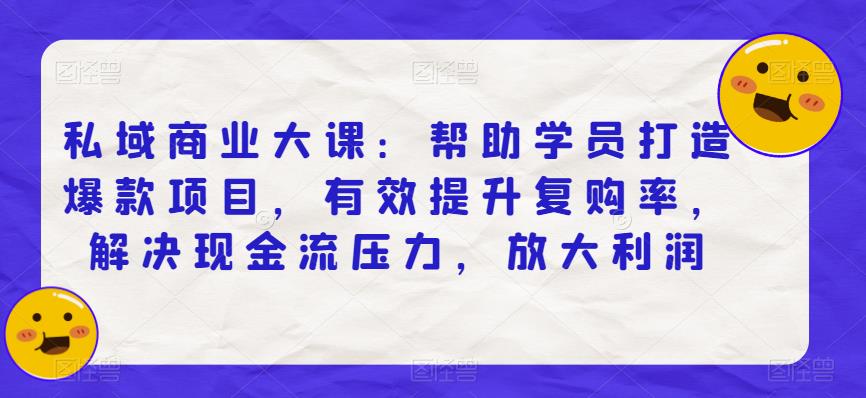 私域商业大课：帮助学员打造爆款项目，有效提升复购率，解决现金流压力，放大利润-闪越社