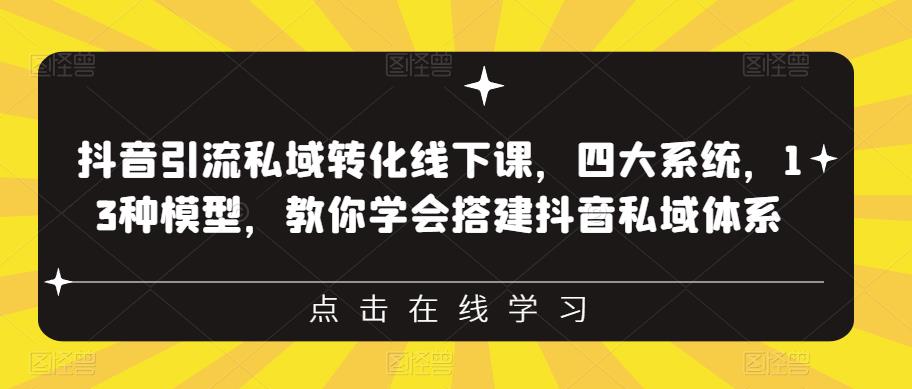 抖音引流私域转化线下课，四大系统，13种模型，教你学会搭建抖音私域体系-闪越社