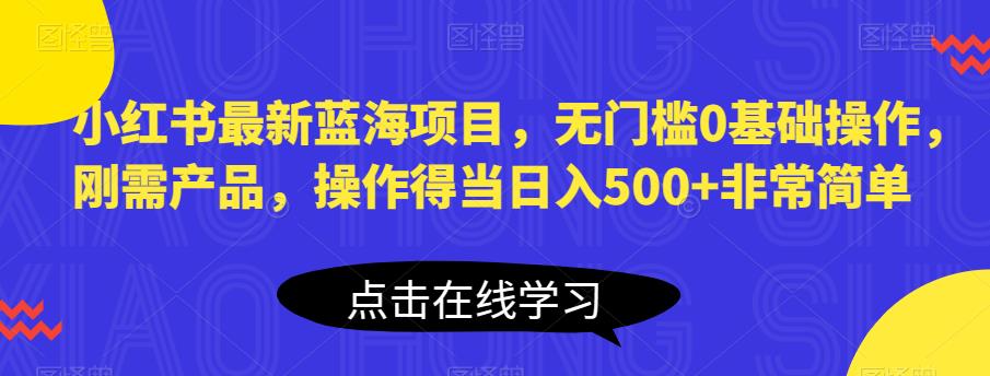 小红书最新蓝海项目，无门槛0基础操作，刚需产品，操作得当日入500+非常简单【揭秘】-闪越社