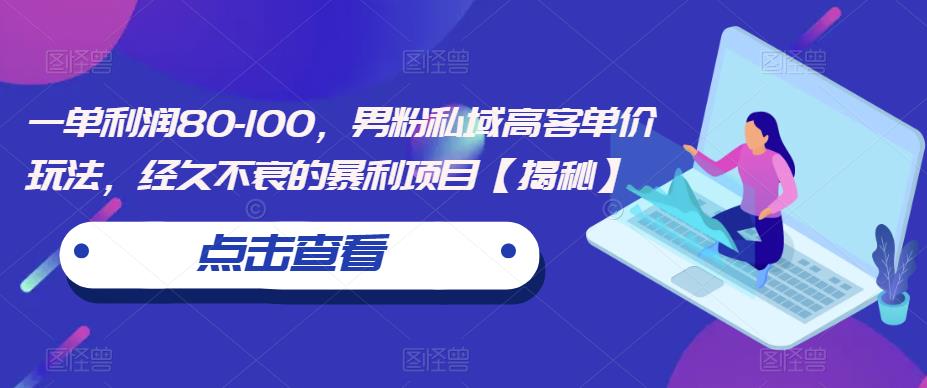 一单利润80-100，男粉私域高客单价玩法，经久不衰的暴利项目【揭秘】-闪越社