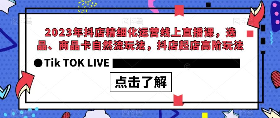 2023年抖店精细化运营线上直播课，选品、商品卡自然流玩法，抖店起店高阶玩法-闪越社