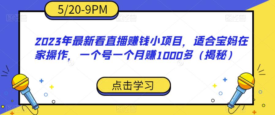 2023年最新看直播赚钱小项目，适合宝妈在家操作，一个号一个月赚1000多（揭秘）-闪越社