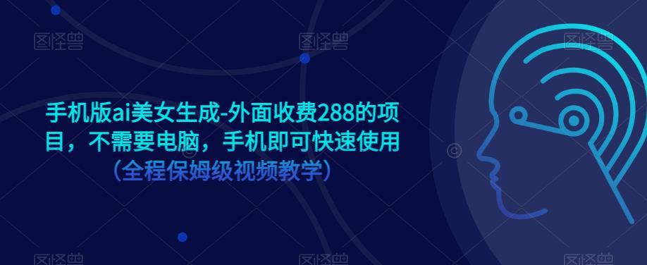 手机版ai美女生成-外面收费288的项目，不需要电脑，手机即可快速使用（全程保姆级视频教学）-闪越社