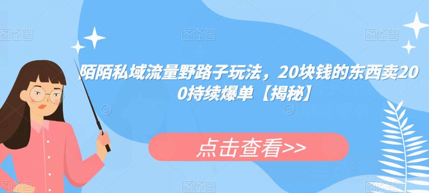 陌陌私域流量野路子玩法，20块钱的东西卖200持续爆单【揭秘】-闪越社