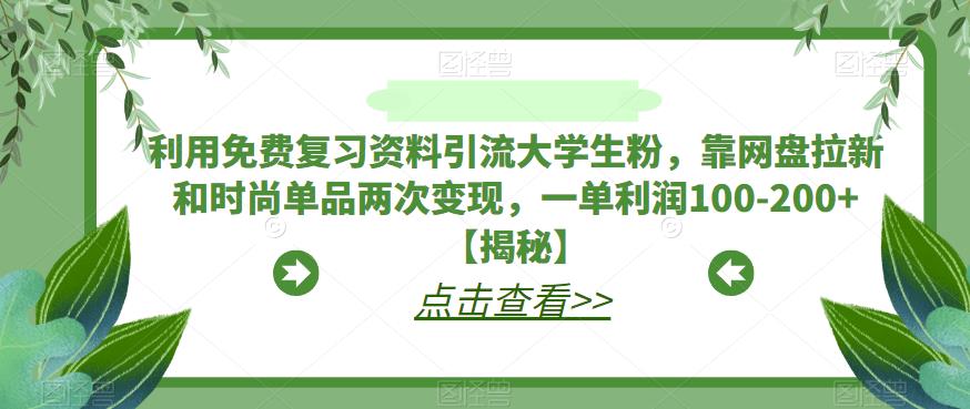 利用免费复习资料引流大学生粉，靠网盘拉新和时尚单品两次变现，一单利润100-200+【揭秘】-闪越社