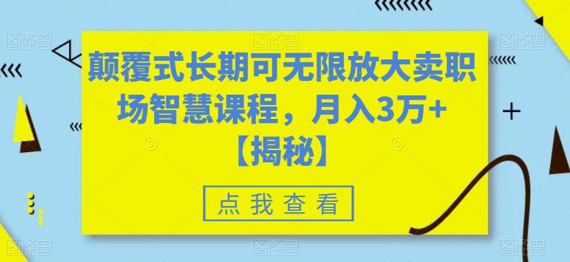 颠覆式长期可无限放大卖职场智慧课程，月入3万+【揭秘】-闪越社