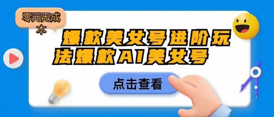 爆款美女号进阶玩法爆款AI美女号，日入1000零元无成本【揭秘】-闪越社