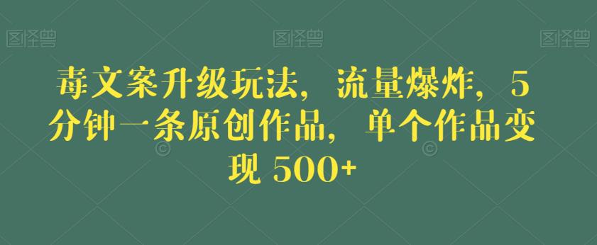 毒文案升级玩法，流量爆炸，5分钟一条原创作品，单个作品变现500+【揭秘】-闪越社