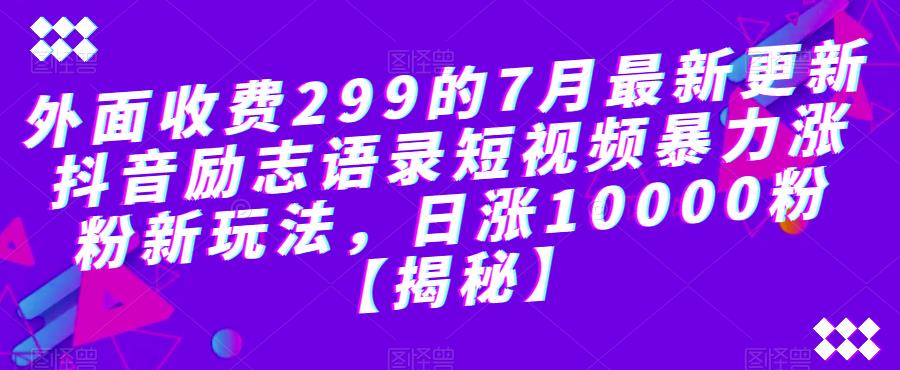 外面收费299的7月最新更新抖音励志语录短视频暴力涨粉新玩法，日涨10000粉【揭秘】-闪越社