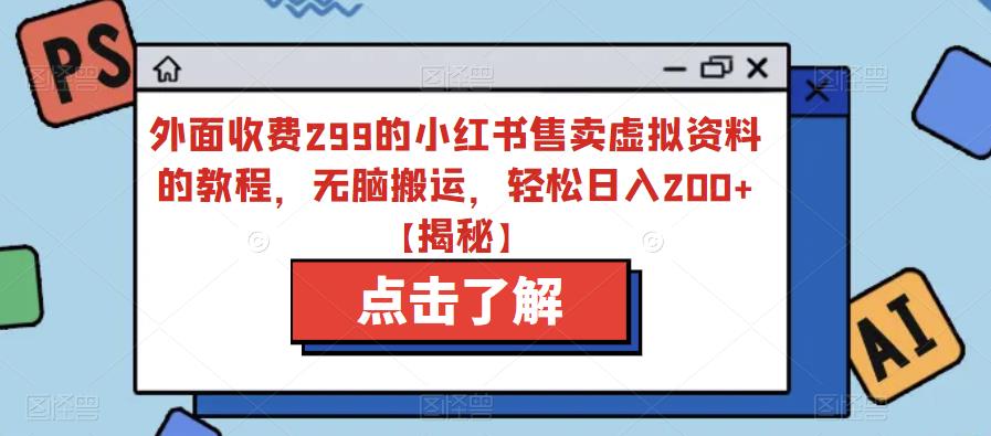 外面收费299的小红书售卖虚拟资料的教程，无脑搬运，轻松日入200+【揭秘】-闪越社