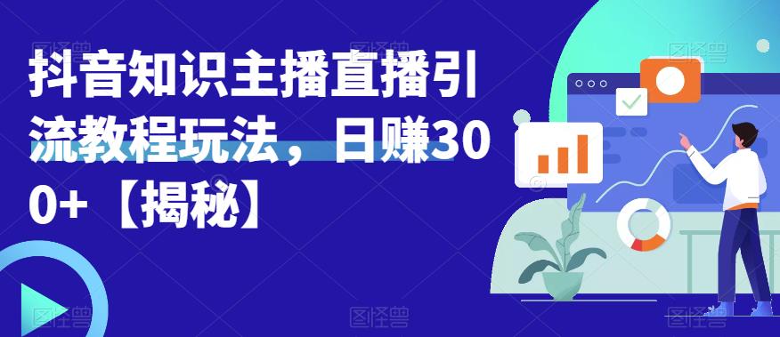 宝哥抖音知识主播直播引流教程玩法，日赚300+【揭秘】-闪越社