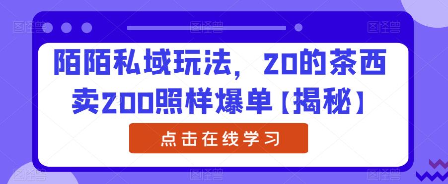 陌陌私域玩法，20的茶西卖200照样爆单【揭秘】-闪越社