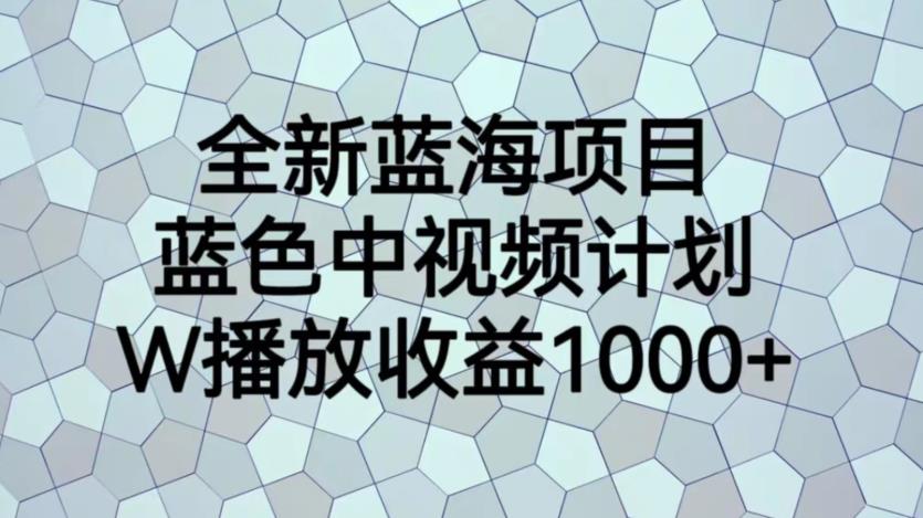 全新蓝海项目，蓝色中视频计划，1W播放量1000+【揭秘】-闪越社